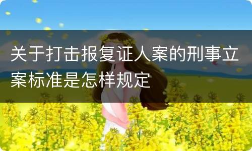 关于打击报复证人案的刑事立案标准是怎样规定