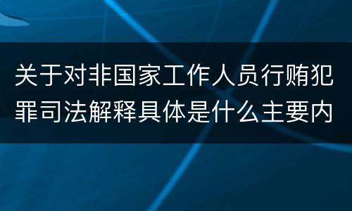 关于对非国家工作人员行贿犯罪司法解释具体是什么主要内容