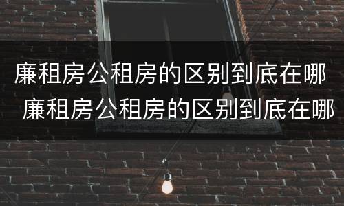 廉租房公租房的区别到底在哪 廉租房公租房的区别到底在哪里