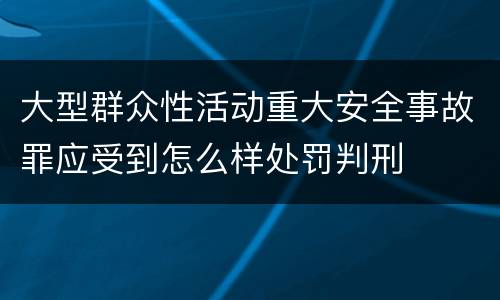 大型群众性活动重大安全事故罪应受到怎么样处罚判刑