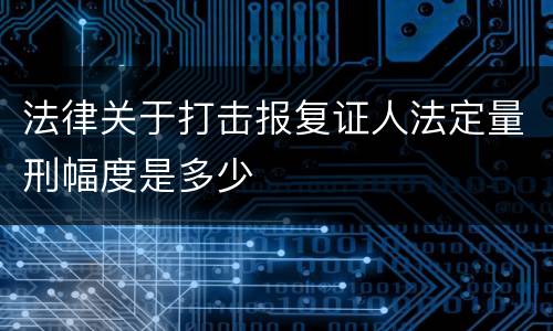 法律关于打击报复证人法定量刑幅度是多少