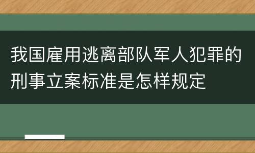 我国雇用逃离部队军人犯罪的刑事立案标准是怎样规定