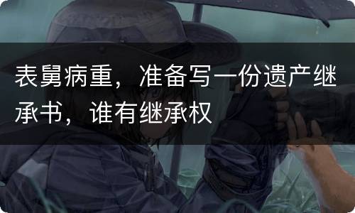 表舅病重，准备写一份遗产继承书，谁有继承权