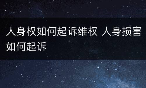人身权如何起诉维权 人身损害如何起诉