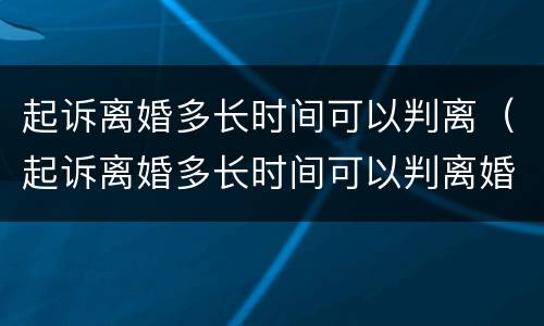 起诉离婚多长时间可以判离（起诉离婚多长时间可以判离婚）