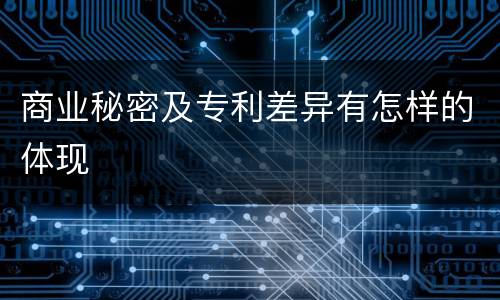 商业秘密及专利差异有怎样的体现