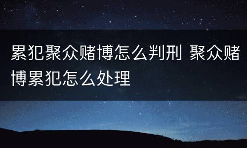 累犯聚众赌博怎么判刑 聚众赌博累犯怎么处理