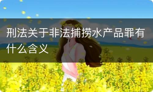 刑法关于非法捕捞水产品罪有什么含义