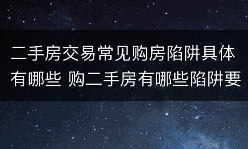 二手房交易常见购房陷阱具体有哪些 购二手房有哪些陷阱要防