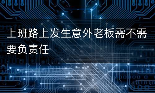 上班路上发生意外老板需不需要负责任