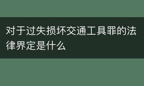 对于过失损坏交通工具罪的法律界定是什么