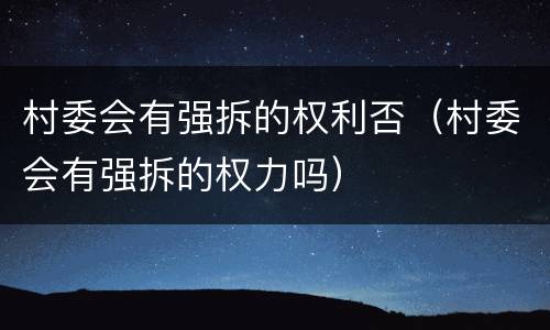 村委会有强拆的权利否（村委会有强拆的权力吗）