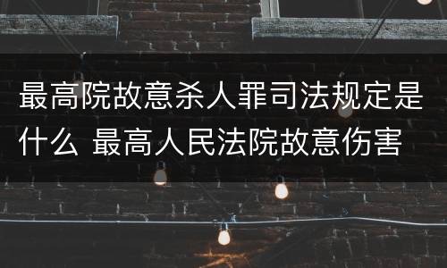 最高院故意杀人罪司法规定是什么 最高人民法院故意伤害