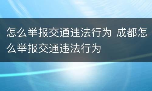 怎么举报交通违法行为 成都怎么举报交通违法行为