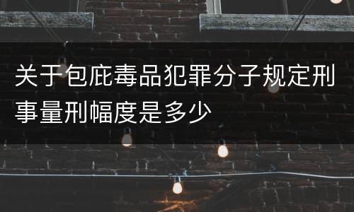 关于包庇毒品犯罪分子规定刑事量刑幅度是多少