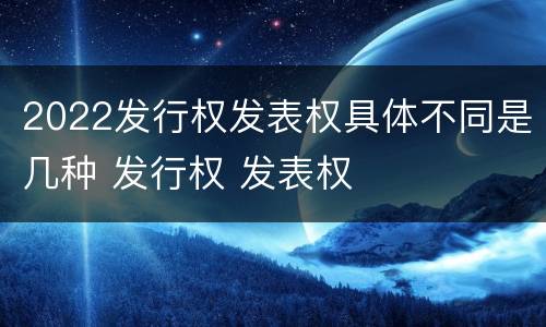 2022发行权发表权具体不同是几种 发行权 发表权