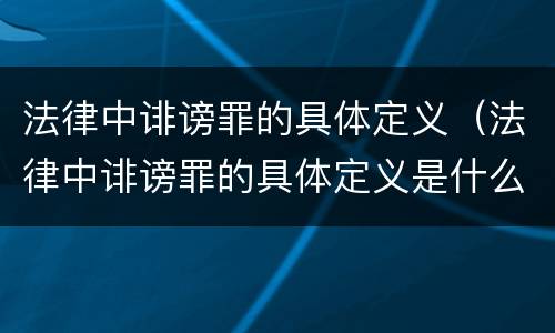 法律中诽谤罪的具体定义（法律中诽谤罪的具体定义是什么）