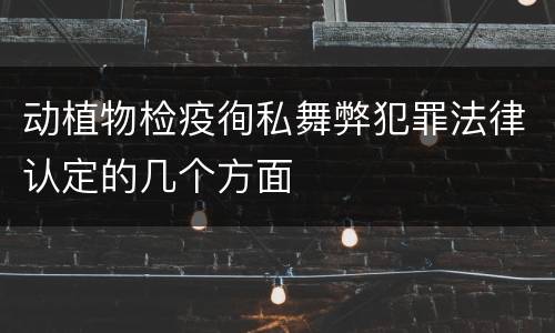 动植物检疫徇私舞弊犯罪法律认定的几个方面
