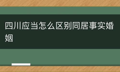 四川应当怎么区别同居事实婚姻