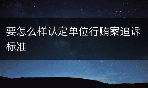 要怎么样认定单位行贿案追诉标准