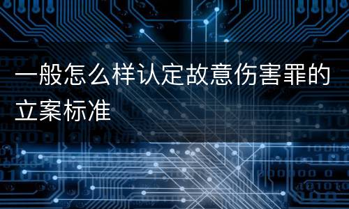 一般怎么样认定故意伤害罪的立案标准