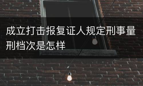 成立打击报复证人规定刑事量刑档次是怎样