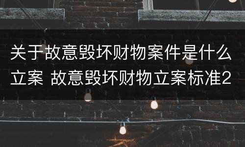 关于故意毁坏财物案件是什么立案 故意毁坏财物立案标准2000