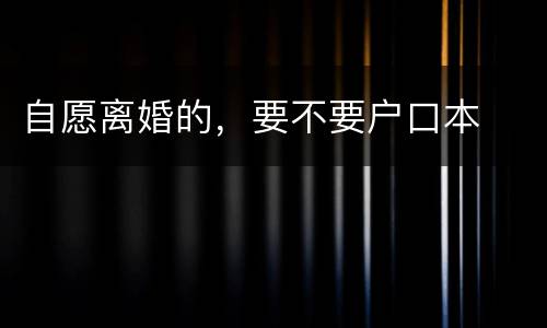 自愿离婚的，要不要户口本