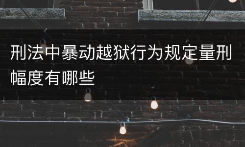 刑法中暴动越狱行为规定量刑幅度有哪些