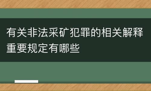 有关非法采矿犯罪的相关解释重要规定有哪些