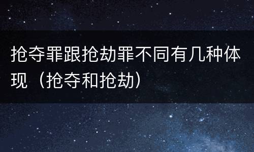 抢夺罪跟抢劫罪不同有几种体现（抢夺和抢劫）
