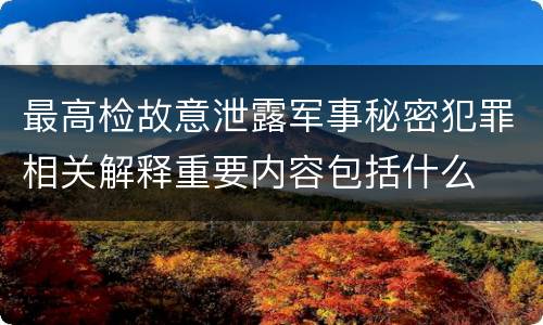 最高检故意泄露军事秘密犯罪相关解释重要内容包括什么