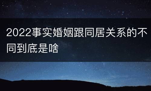 2022事实婚姻跟同居关系的不同到底是啥