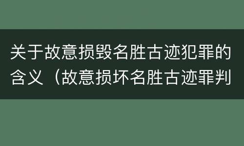 关于故意损毁名胜古迹犯罪的含义（故意损坏名胜古迹罪判刑）