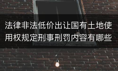 法律非法低价出让国有土地使用权规定刑事刑罚内容有哪些