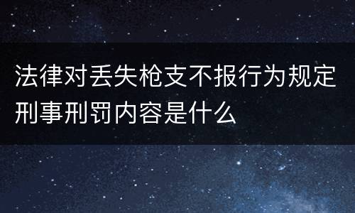 法律对丢失枪支不报行为规定刑事刑罚内容是什么