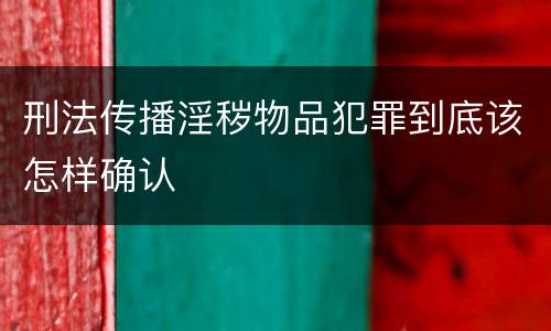 刑法传播淫秽物品犯罪到底该怎样确认