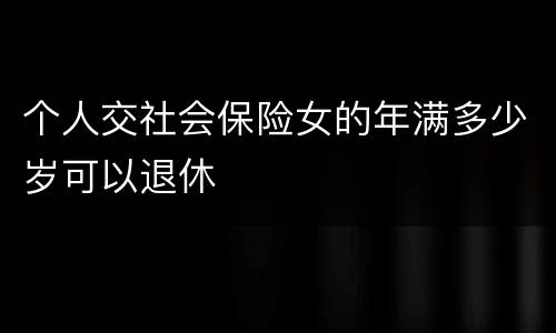 个人交社会保险女的年满多少岁可以退休