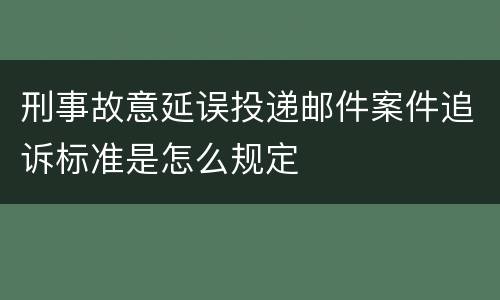 刑事故意延误投递邮件案件追诉标准是怎么规定