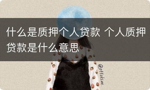 什么是质押个人贷款 个人质押贷款是什么意思