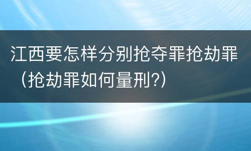 江西要怎样分别抢夺罪抢劫罪（抢劫罪如何量刑?）