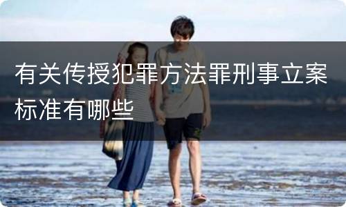 有关传授犯罪方法罪刑事立案标准有哪些
