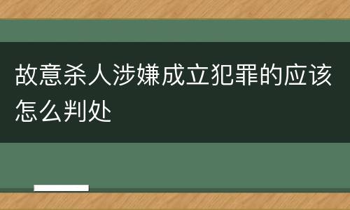 故意杀人涉嫌成立犯罪的应该怎么判处