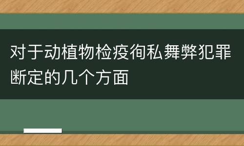 对于动植物检疫徇私舞弊犯罪断定的几个方面