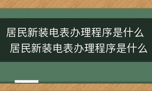 居民新装电表办理程序是什么 居民新装电表办理程序是什么样的