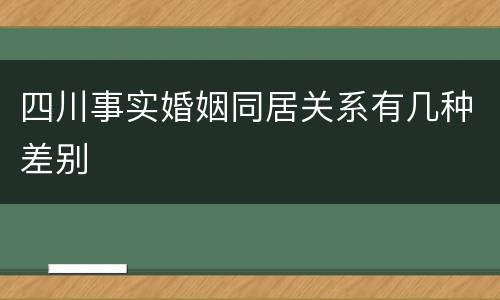 四川事实婚姻同居关系有几种差别