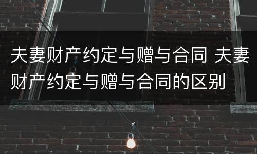 夫妻财产约定与赠与合同 夫妻财产约定与赠与合同的区别