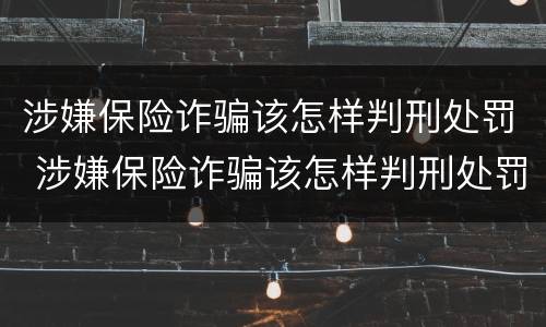 涉嫌保险诈骗该怎样判刑处罚 涉嫌保险诈骗该怎样判刑处罚呢