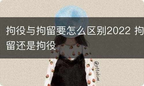 拘役与拘留要怎么区别2022 拘留还是拘役