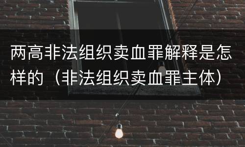 两高非法组织卖血罪解释是怎样的（非法组织卖血罪主体）